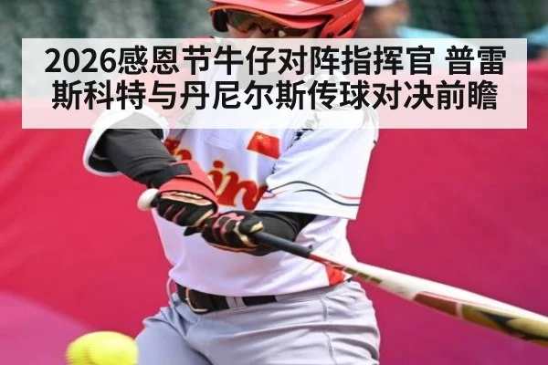 2026感恩节牛仔对阵指挥官 普雷斯科特与丹尼尔斯传球对决前瞻