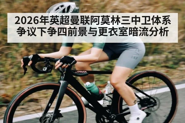 2026年英超曼联阿莫林三中卫体系争议下争四前景与更衣室暗流分析