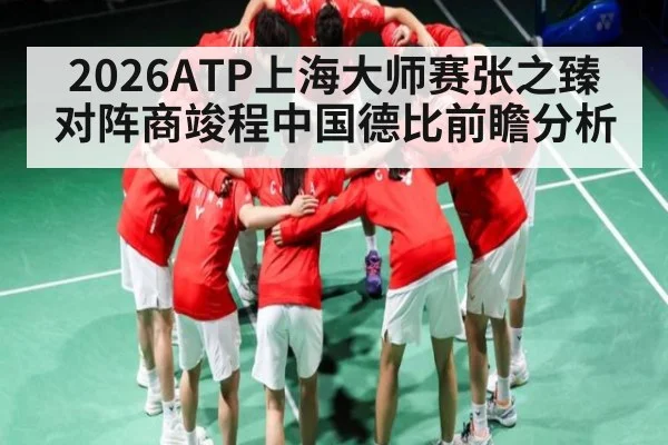 2026ATP上海大师赛张之臻对阵商竣程中国德比前瞻分析