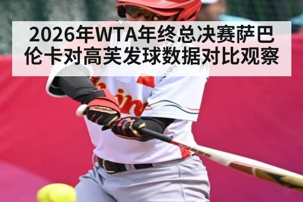 2026年WTA年终总决赛萨巴伦卡对高芙发球数据对比观察